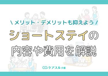 ショートステイの内容や費用を解説|メリット・デメリットも抑えよう