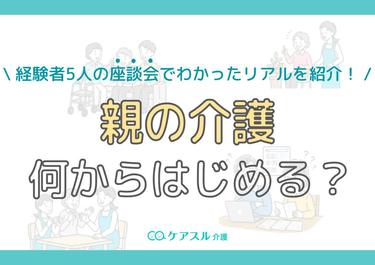 親の介護、何から始める?経験者5人の座談会でわかったリアルを紹介!