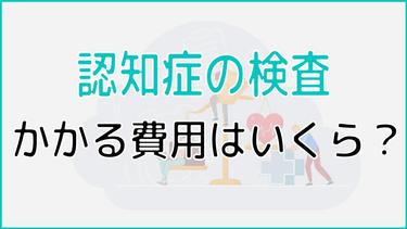 認知症の検査でかかる費用はいくら?知っておきたいサービス利用の話