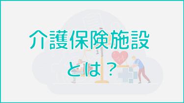 介護保険施設とは?4種類の施設を一覧で見やすくまとめて紹介!