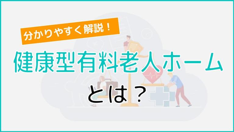 健康型有料老人ホームとは? サービス内容や費用、入居条件まで分かりやすく解説!