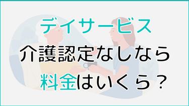 デイサービス、介護認定なしなら料金はいくら?介護認定の流れまで解説
