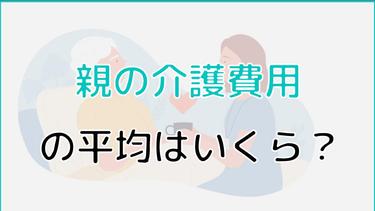 親の介護費用の平均はいくら?費用負担を減らす7つの方法を徹底解説