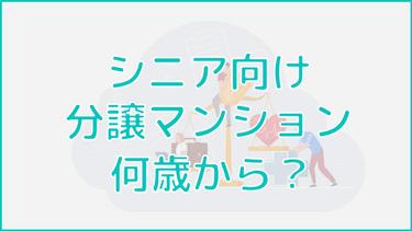 シニア向け分譲マンションは何歳から入れる?入るべきタイミングまで解説!