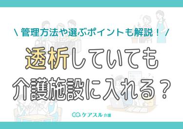 透析していても介護施設に入れる?管理方法や選ぶポイントも紹介!