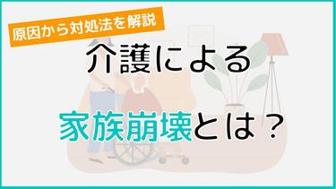 介護によって起こる家族崩壊とは?原因から対処法、相談先まで徹底解説