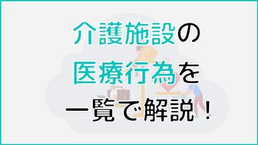 介護施設で行われる医療行為を一覧で解説!介護施設ごとの違いや選び方を解説