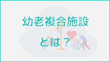 幼老複合施設とは?高齢者が利用するメリット・注意点や利用条件を解説