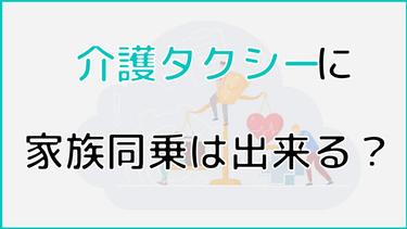 介護タクシーに家族同乗は出来る?同乗できるケースから認めてもらう方法を解説!