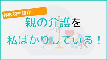 【体験談あり】親の介護を私ばかりしている… 兄弟と分担するためにはどうすればいい?