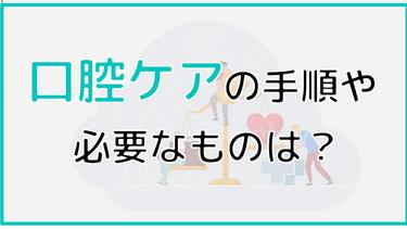 口腔ケアの手順と必要なもの・機能維持に必要なことを解説します!