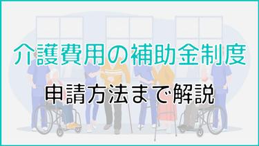 介護費用の負担軽減に役立つ補助金制度を徹底解説!申請方法も紹介