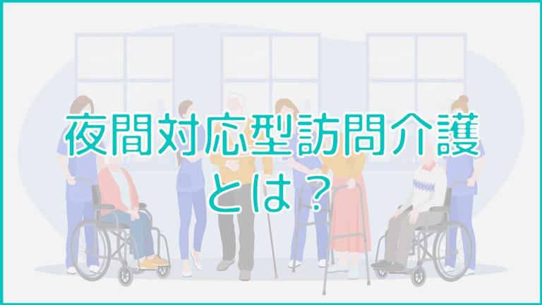 「夜間対応型訪問介護」はどんなサービス?訪問介護・定期巡回と比較
