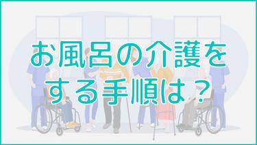 お風呂の介護をする手順とは?環境整備の仕方と介護サービスも併せて解説