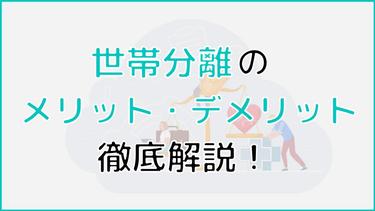 世帯分離のメリット・デメリットを徹底解説!注意点や手続き方法も紹介
