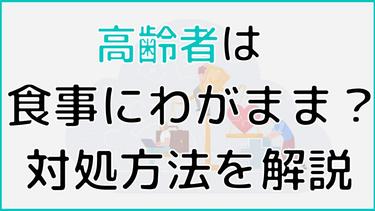 高齢者の食事はわがままでいい!上手に付き合う方法と食事例を紹介