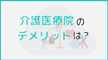 介護医療院のデメリットは?デメリットが多くなってしまう人の特徴も解説!