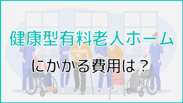健康型有料老人ホームにかかる費用は?その相場や内訳、費用例を紹介