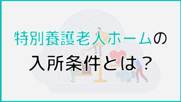 特養(特別養護老人ホーム)の入所条件とは?入所にまつわる不安や疑問を解消!