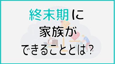 終末期に家族ができることとは|ケアの種類や内容、実際の流れまで解説!