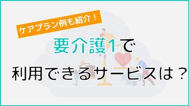 【ケアプラン例も!】要介護1で利用できるサービスは?必要となる料金や利用までの手順も詳しく解説