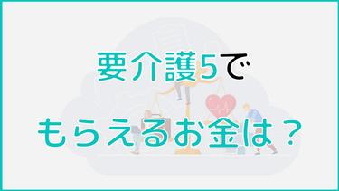 要介護5でもらえるお金は?