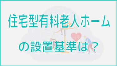 住宅型有料老人ホームの設置基準をわかりやすく解説!本当にあった違反例も!