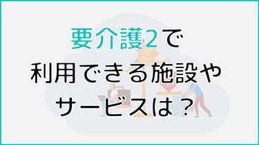要介護2で入れる施設は?