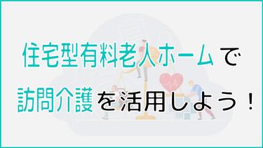 住宅型有料老人ホームで訪問介護は使える?契約先が指定される可能性に注意!
