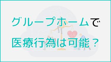 グループホームで医療行為は可能?対応可能な医療行為を一覧で紹介!