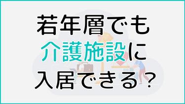 若年層介護施設への入居はできる?若年層が利用できる理由やメリットとは