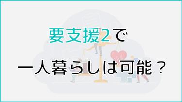 要支援2で一人暮らしは可能?リスクや利用可能な介護保険サービスについて解説