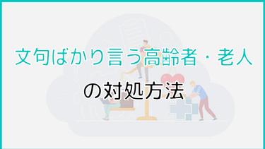 文句ばかり言う高齢者・老人の対処方法は?怒っている理由を知って接し方を変えよう