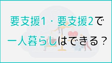 要支援1・要支援2で一人暮らしは出来る?リスクから介護保険サービスまで紹介!