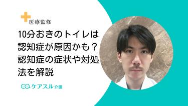 10分おきのトイレは認知症が原因かも?認知症の症状や対処法を解説