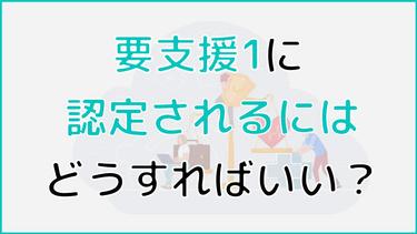 要支援1に認定されるにはどうすればいい?