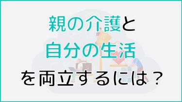 親の介護が自分の生活に与える3つの影響とは?両立する方法も解説!