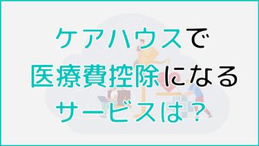 ケアハウスで医療費控除になるサービスは?費用軽減になる制度を解説