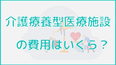 介護療養型医療施設の費用から安くする方法まで解説!