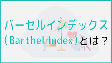 バーセルインデックス(Barthel Index)とは?特徴から目的、項目・基準などご紹介!