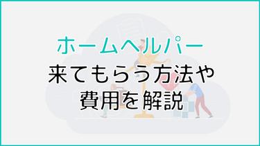 ホームヘルパーに来てもらうには?