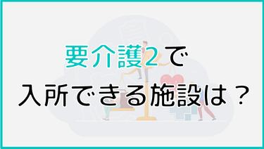 要介護2で入所できる施設は?費用相場と施設選びのポイントも解説