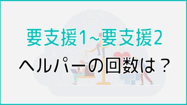 要支援1・要支援2のヘルパーの利用回数は?利用制限や料金、ケアプランについても紹介!