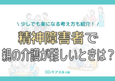 精神障害者で親の介護が難しい場合は?少しでも楽になる考え方も紹介!