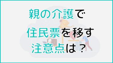親の介護で住民票を移す際の注意点やメリット・デメリットを解説