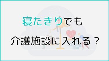 寝たきりでも介護施設に入れる?寝たきりでも入れる施設や費用を解説