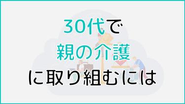 30代での親の介護、仕事・子育てと両立する考え方とは?失敗しない5ステップや実際の体験談を交えて解説