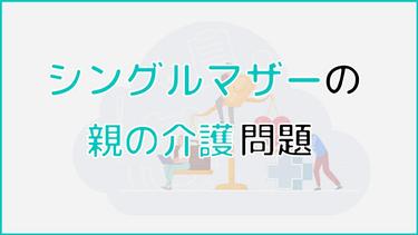 シングルマザーは親の介護をどうする?負担軽減に役立つ対処法を紹介