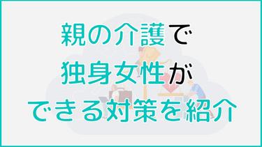 親の介護が不安な独身女性ができる対策!積極的な介護サービスの利用を