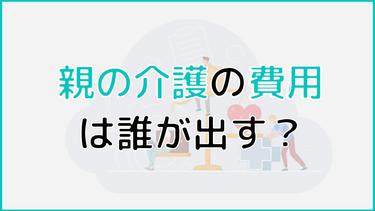 親の介護費用は誰が出す?